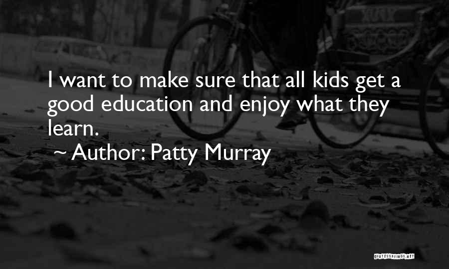 Patty Murray Quotes: I Want To Make Sure That All Kids Get A Good Education And Enjoy What They Learn.