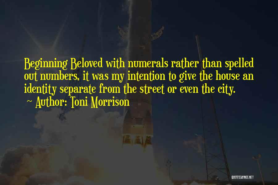 Toni Morrison Quotes: Beginning Beloved With Numerals Rather Than Spelled Out Numbers, It Was My Intention To Give The House An Identity Separate