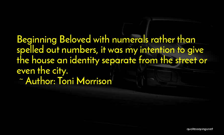 Toni Morrison Quotes: Beginning Beloved With Numerals Rather Than Spelled Out Numbers, It Was My Intention To Give The House An Identity Separate