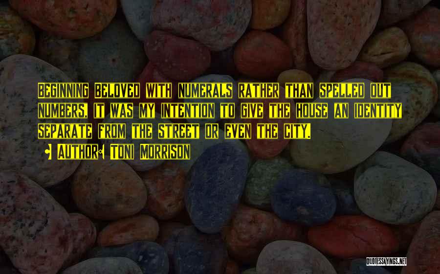 Toni Morrison Quotes: Beginning Beloved With Numerals Rather Than Spelled Out Numbers, It Was My Intention To Give The House An Identity Separate