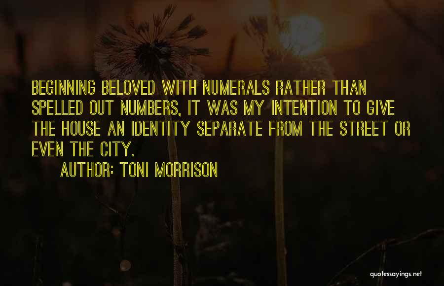 Toni Morrison Quotes: Beginning Beloved With Numerals Rather Than Spelled Out Numbers, It Was My Intention To Give The House An Identity Separate