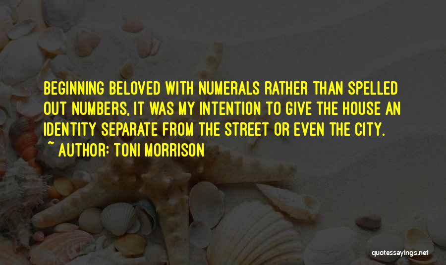 Toni Morrison Quotes: Beginning Beloved With Numerals Rather Than Spelled Out Numbers, It Was My Intention To Give The House An Identity Separate