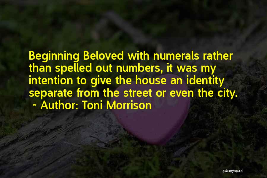 Toni Morrison Quotes: Beginning Beloved With Numerals Rather Than Spelled Out Numbers, It Was My Intention To Give The House An Identity Separate