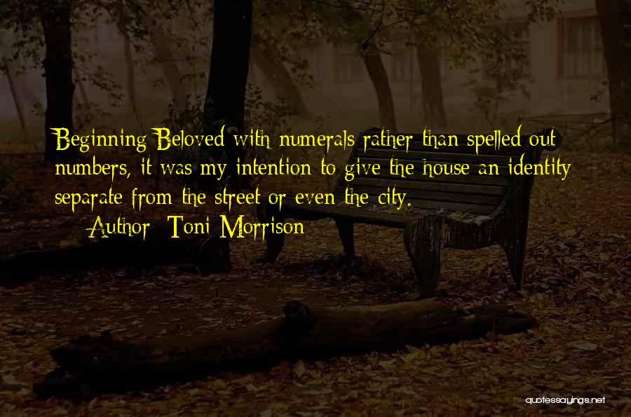 Toni Morrison Quotes: Beginning Beloved With Numerals Rather Than Spelled Out Numbers, It Was My Intention To Give The House An Identity Separate