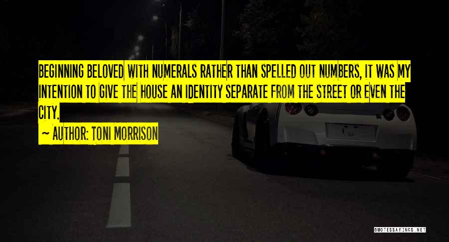 Toni Morrison Quotes: Beginning Beloved With Numerals Rather Than Spelled Out Numbers, It Was My Intention To Give The House An Identity Separate