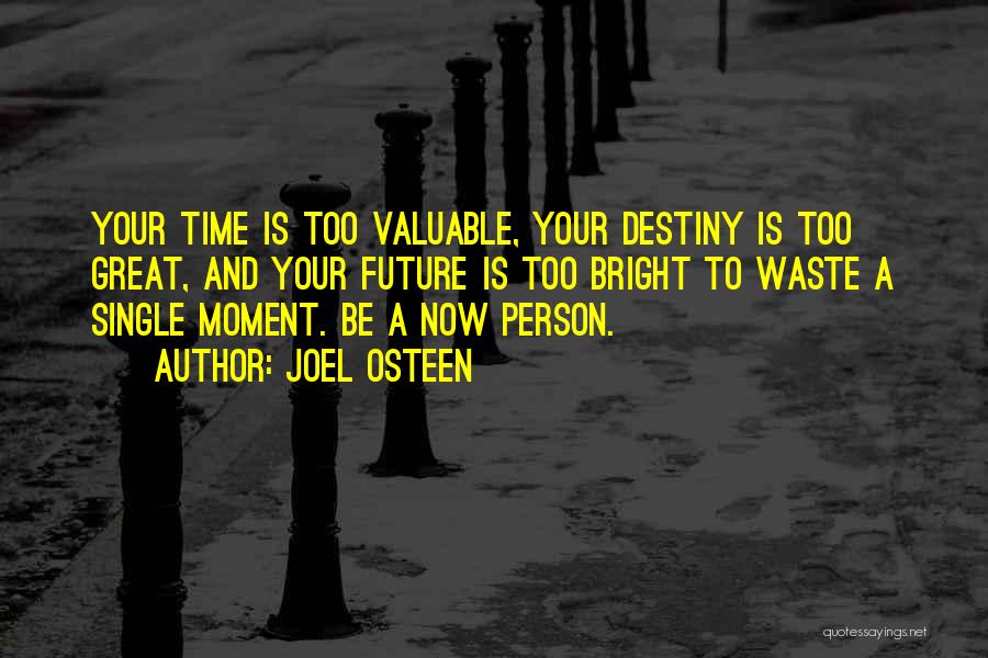 Joel Osteen Quotes: Your Time Is Too Valuable, Your Destiny Is Too Great, And Your Future Is Too Bright To Waste A Single