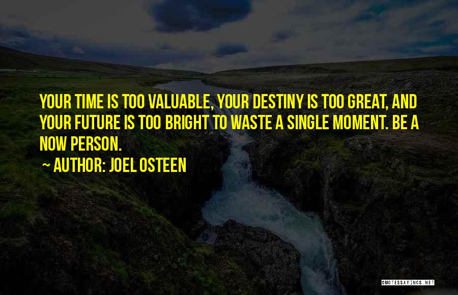 Joel Osteen Quotes: Your Time Is Too Valuable, Your Destiny Is Too Great, And Your Future Is Too Bright To Waste A Single