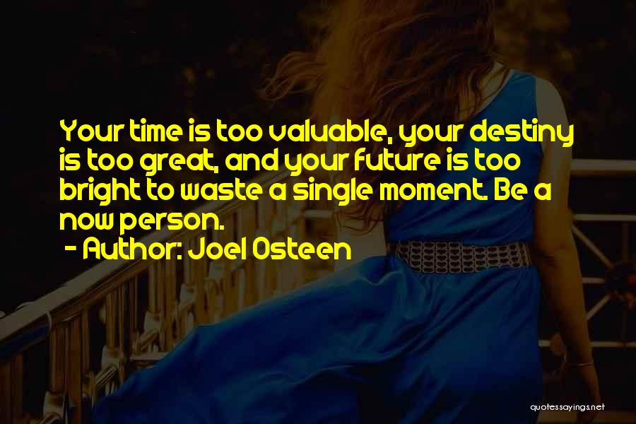 Joel Osteen Quotes: Your Time Is Too Valuable, Your Destiny Is Too Great, And Your Future Is Too Bright To Waste A Single