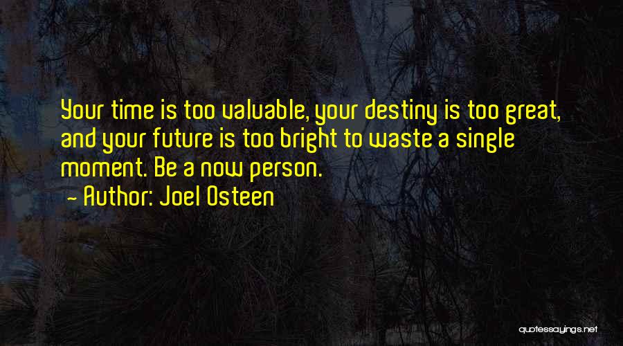 Joel Osteen Quotes: Your Time Is Too Valuable, Your Destiny Is Too Great, And Your Future Is Too Bright To Waste A Single