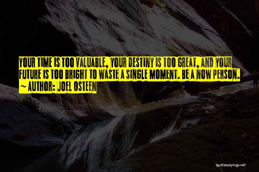 Joel Osteen Quotes: Your Time Is Too Valuable, Your Destiny Is Too Great, And Your Future Is Too Bright To Waste A Single