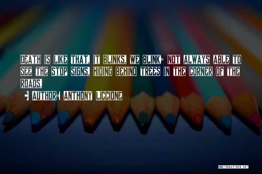 Anthony Liccione Quotes: Death Is Like That, It Blinks, We Blink; Not Always Able To See The Stop Signs, Hiding Behind Trees In