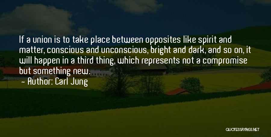 Carl Jung Quotes: If A Union Is To Take Place Between Opposites Like Spirit And Matter, Conscious And Unconscious, Bright And Dark, And