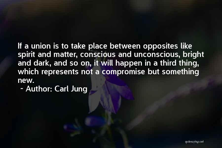 Carl Jung Quotes: If A Union Is To Take Place Between Opposites Like Spirit And Matter, Conscious And Unconscious, Bright And Dark, And