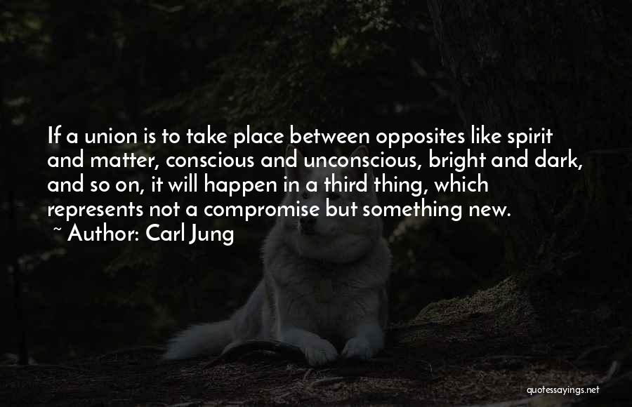 Carl Jung Quotes: If A Union Is To Take Place Between Opposites Like Spirit And Matter, Conscious And Unconscious, Bright And Dark, And