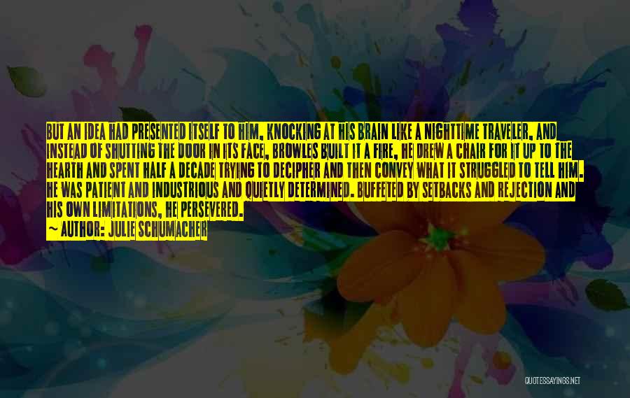 Julie Schumacher Quotes: But An Idea Had Presented Itself To Him, Knocking At His Brain Like A Nighttime Traveler, And Instead Of Shutting