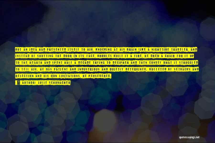 Julie Schumacher Quotes: But An Idea Had Presented Itself To Him, Knocking At His Brain Like A Nighttime Traveler, And Instead Of Shutting