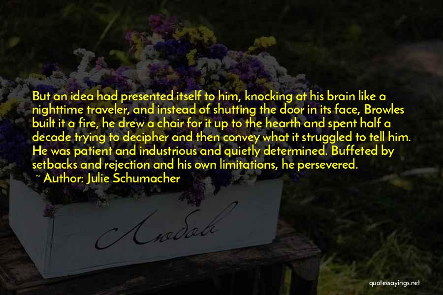 Julie Schumacher Quotes: But An Idea Had Presented Itself To Him, Knocking At His Brain Like A Nighttime Traveler, And Instead Of Shutting