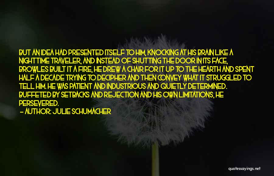 Julie Schumacher Quotes: But An Idea Had Presented Itself To Him, Knocking At His Brain Like A Nighttime Traveler, And Instead Of Shutting