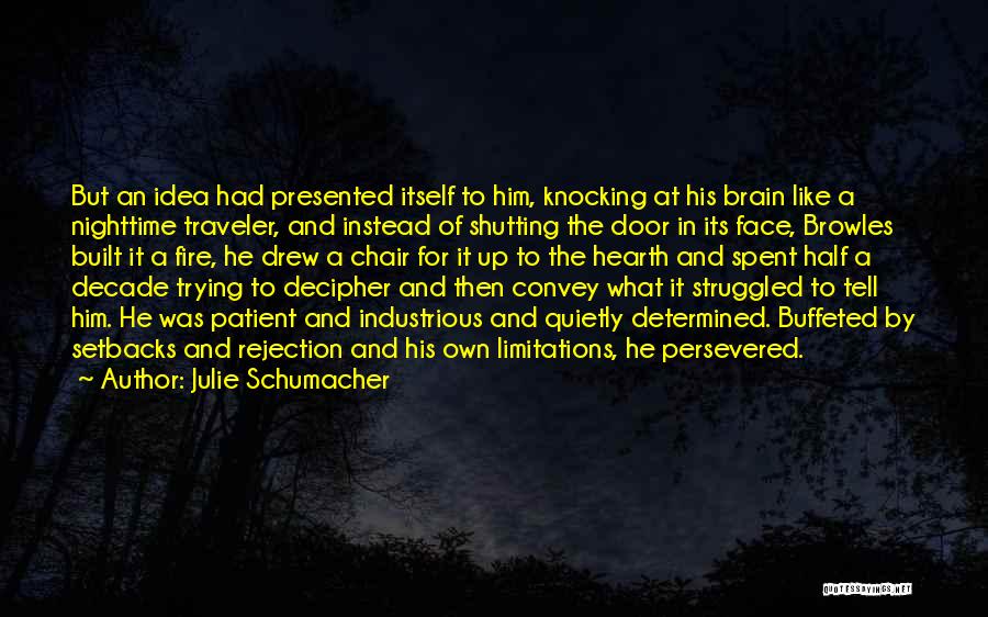 Julie Schumacher Quotes: But An Idea Had Presented Itself To Him, Knocking At His Brain Like A Nighttime Traveler, And Instead Of Shutting