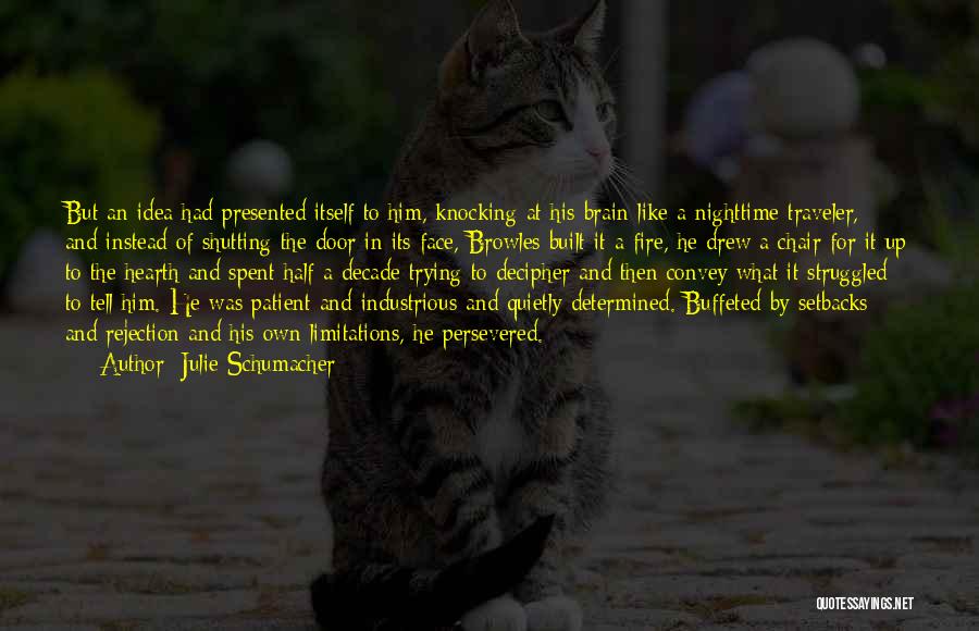 Julie Schumacher Quotes: But An Idea Had Presented Itself To Him, Knocking At His Brain Like A Nighttime Traveler, And Instead Of Shutting