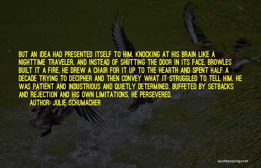 Julie Schumacher Quotes: But An Idea Had Presented Itself To Him, Knocking At His Brain Like A Nighttime Traveler, And Instead Of Shutting