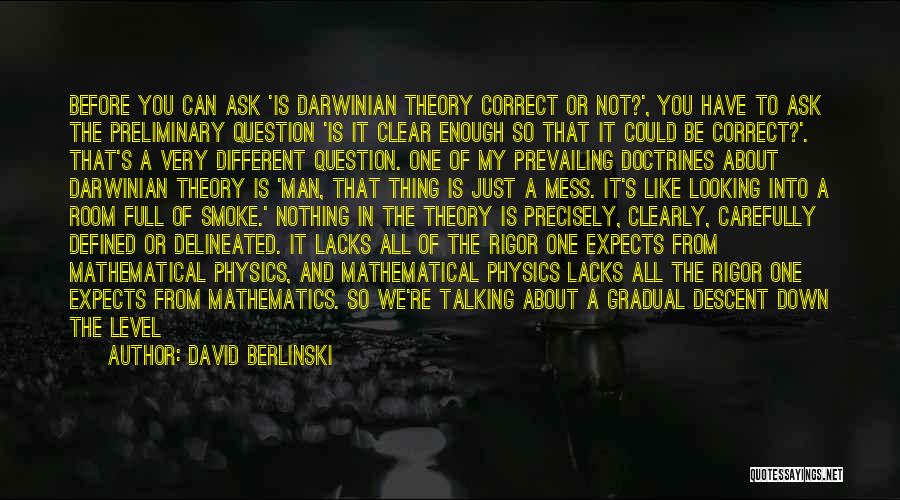 David Berlinski Quotes: Before You Can Ask 'is Darwinian Theory Correct Or Not?', You Have To Ask The Preliminary Question 'is It Clear