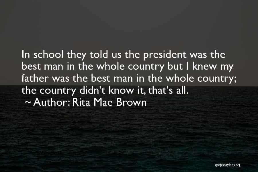 Rita Mae Brown Quotes: In School They Told Us The President Was The Best Man In The Whole Country But I Knew My Father