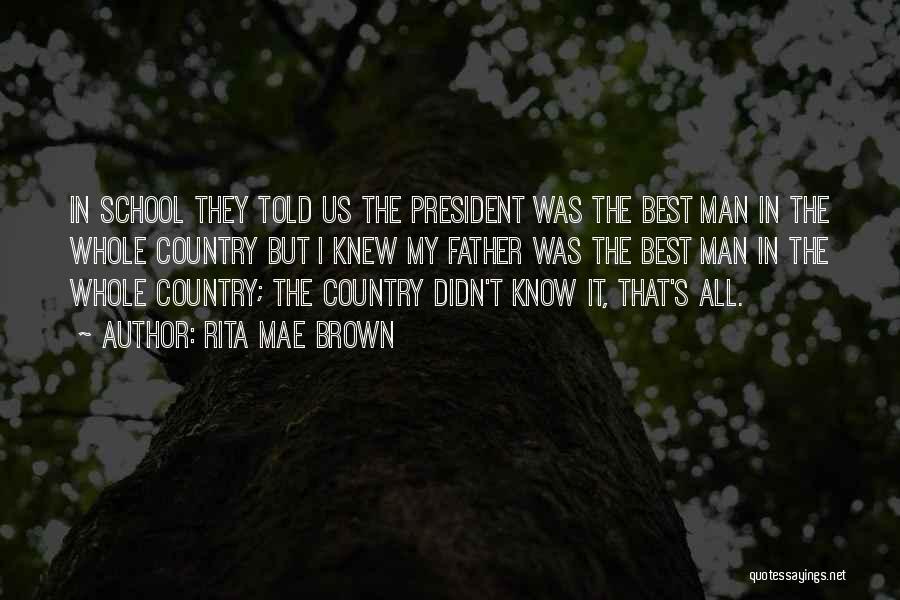 Rita Mae Brown Quotes: In School They Told Us The President Was The Best Man In The Whole Country But I Knew My Father