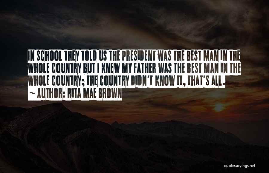 Rita Mae Brown Quotes: In School They Told Us The President Was The Best Man In The Whole Country But I Knew My Father