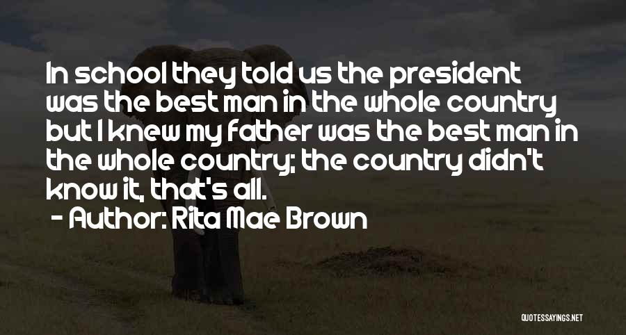 Rita Mae Brown Quotes: In School They Told Us The President Was The Best Man In The Whole Country But I Knew My Father