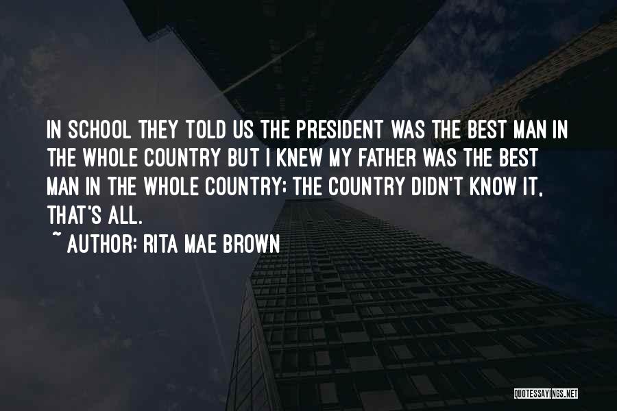 Rita Mae Brown Quotes: In School They Told Us The President Was The Best Man In The Whole Country But I Knew My Father