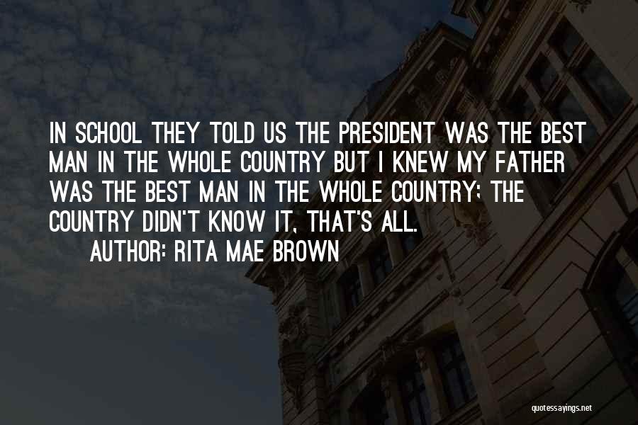 Rita Mae Brown Quotes: In School They Told Us The President Was The Best Man In The Whole Country But I Knew My Father