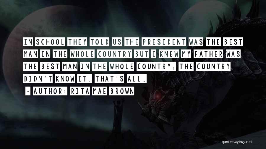 Rita Mae Brown Quotes: In School They Told Us The President Was The Best Man In The Whole Country But I Knew My Father