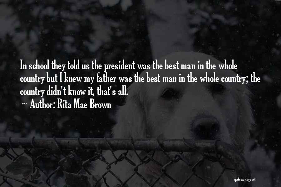 Rita Mae Brown Quotes: In School They Told Us The President Was The Best Man In The Whole Country But I Knew My Father