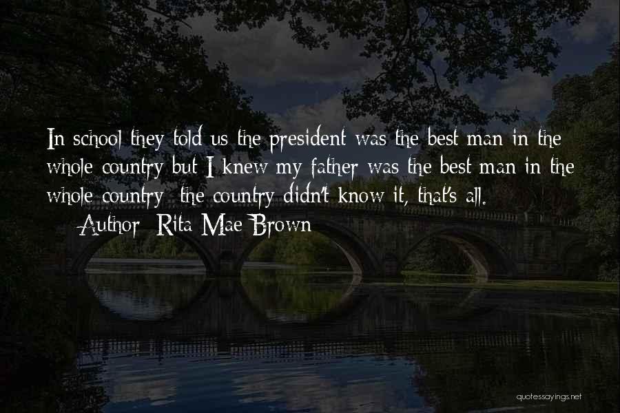 Rita Mae Brown Quotes: In School They Told Us The President Was The Best Man In The Whole Country But I Knew My Father