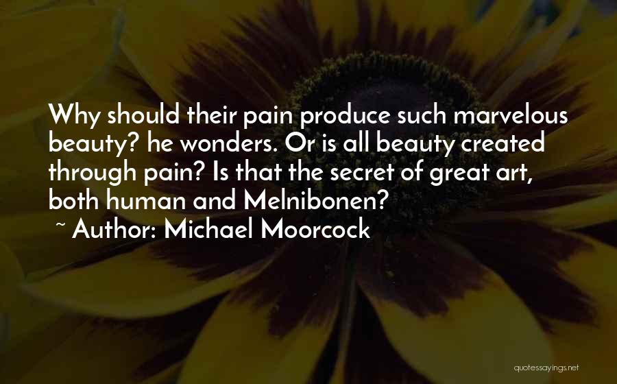 Michael Moorcock Quotes: Why Should Their Pain Produce Such Marvelous Beauty? He Wonders. Or Is All Beauty Created Through Pain? Is That The