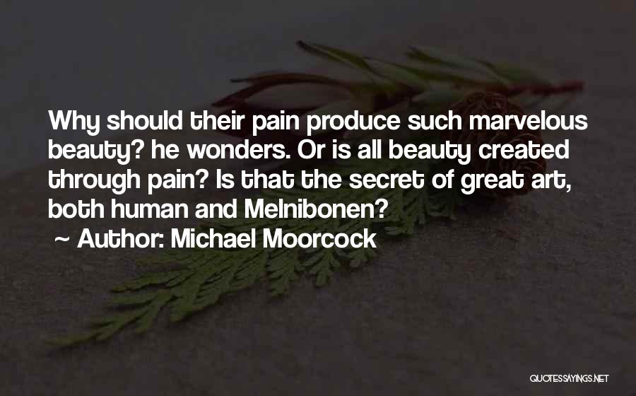 Michael Moorcock Quotes: Why Should Their Pain Produce Such Marvelous Beauty? He Wonders. Or Is All Beauty Created Through Pain? Is That The