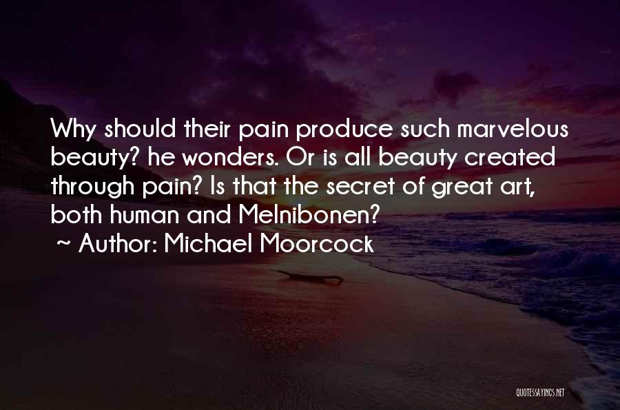 Michael Moorcock Quotes: Why Should Their Pain Produce Such Marvelous Beauty? He Wonders. Or Is All Beauty Created Through Pain? Is That The