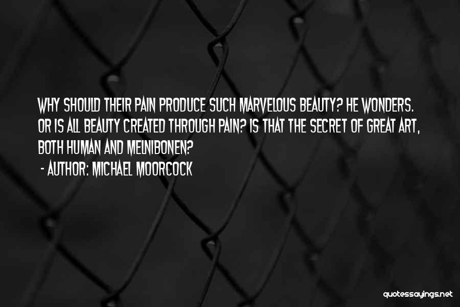 Michael Moorcock Quotes: Why Should Their Pain Produce Such Marvelous Beauty? He Wonders. Or Is All Beauty Created Through Pain? Is That The