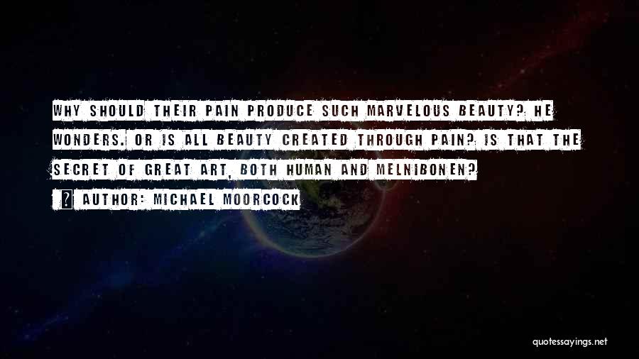 Michael Moorcock Quotes: Why Should Their Pain Produce Such Marvelous Beauty? He Wonders. Or Is All Beauty Created Through Pain? Is That The