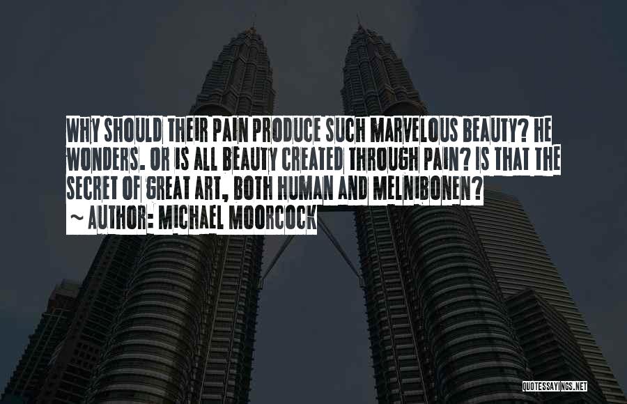 Michael Moorcock Quotes: Why Should Their Pain Produce Such Marvelous Beauty? He Wonders. Or Is All Beauty Created Through Pain? Is That The