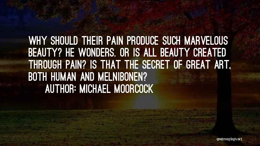 Michael Moorcock Quotes: Why Should Their Pain Produce Such Marvelous Beauty? He Wonders. Or Is All Beauty Created Through Pain? Is That The