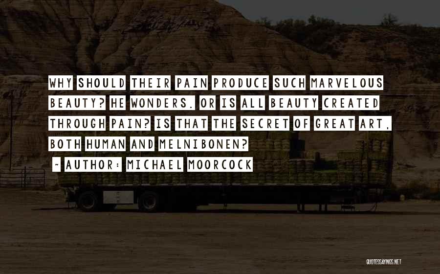 Michael Moorcock Quotes: Why Should Their Pain Produce Such Marvelous Beauty? He Wonders. Or Is All Beauty Created Through Pain? Is That The