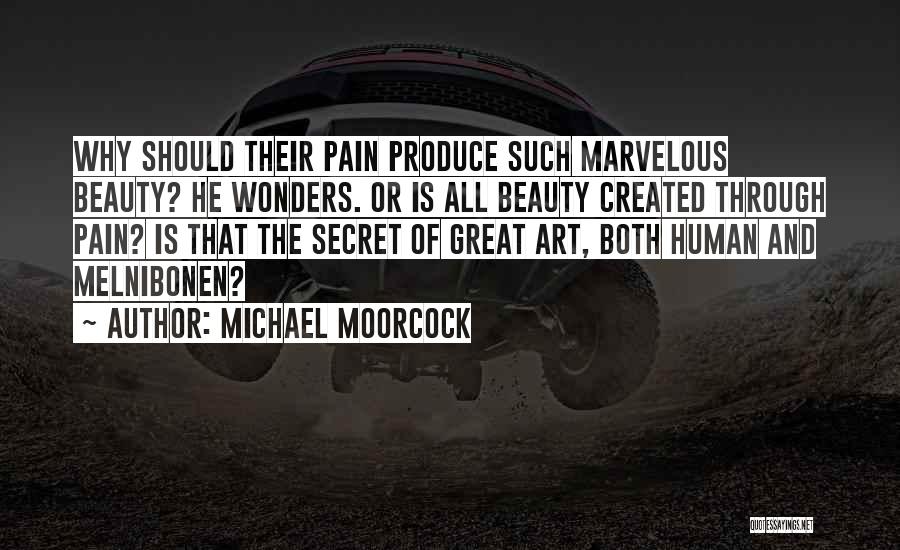 Michael Moorcock Quotes: Why Should Their Pain Produce Such Marvelous Beauty? He Wonders. Or Is All Beauty Created Through Pain? Is That The