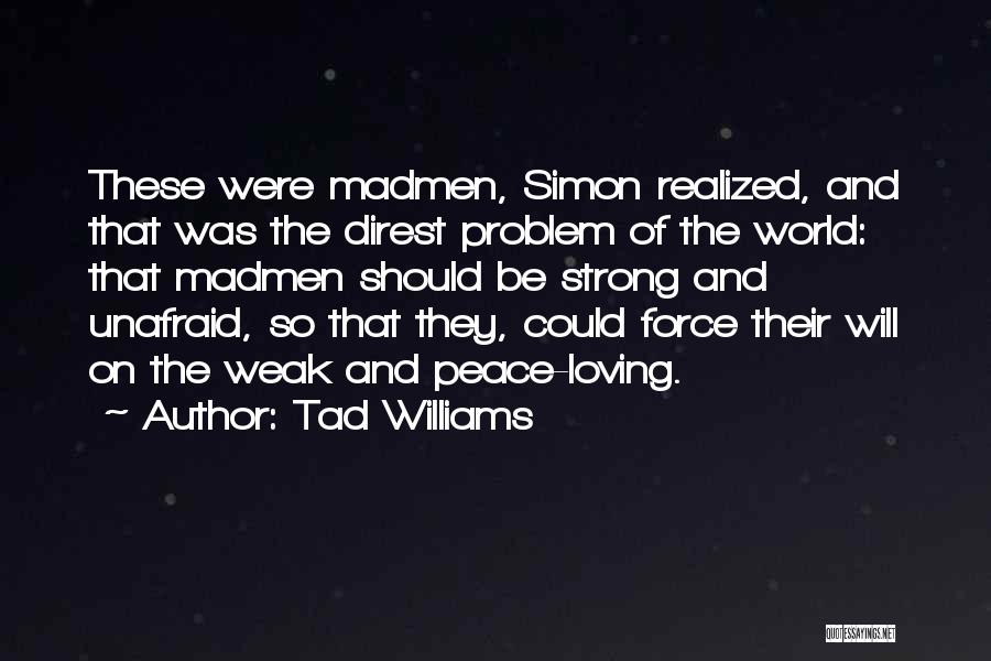 Tad Williams Quotes: These Were Madmen, Simon Realized, And That Was The Direst Problem Of The World: That Madmen Should Be Strong And