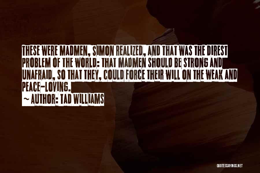 Tad Williams Quotes: These Were Madmen, Simon Realized, And That Was The Direst Problem Of The World: That Madmen Should Be Strong And