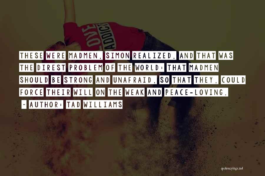 Tad Williams Quotes: These Were Madmen, Simon Realized, And That Was The Direst Problem Of The World: That Madmen Should Be Strong And