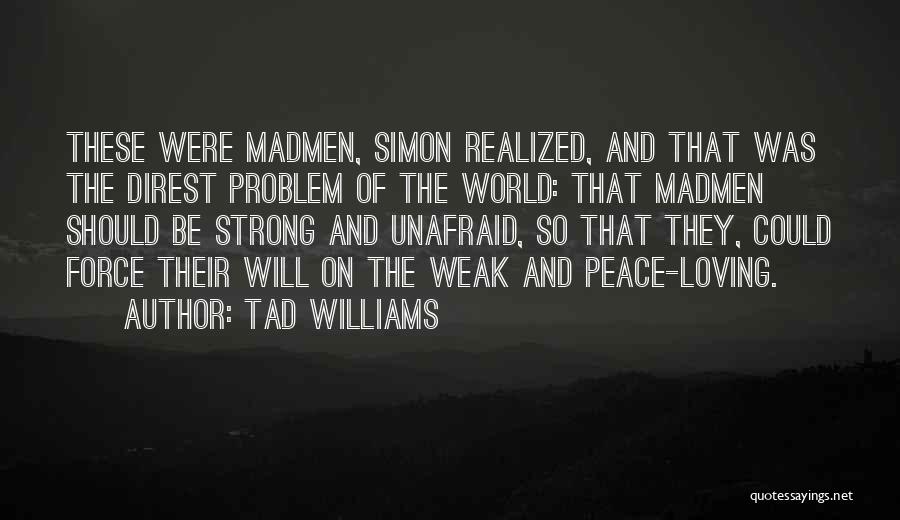 Tad Williams Quotes: These Were Madmen, Simon Realized, And That Was The Direst Problem Of The World: That Madmen Should Be Strong And