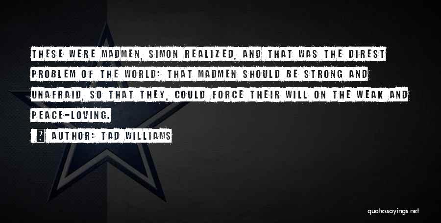 Tad Williams Quotes: These Were Madmen, Simon Realized, And That Was The Direst Problem Of The World: That Madmen Should Be Strong And