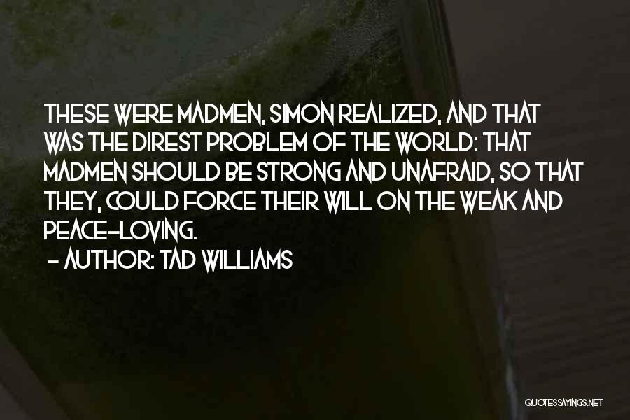 Tad Williams Quotes: These Were Madmen, Simon Realized, And That Was The Direst Problem Of The World: That Madmen Should Be Strong And